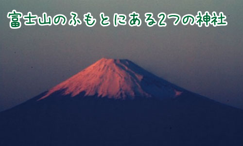 富士山を守る神社！陽と陰で対になっている浅間大社に行こう