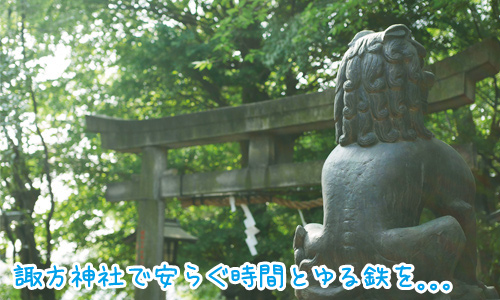 初夏の神社は風情があります！諏方神社でゆる鉄も★